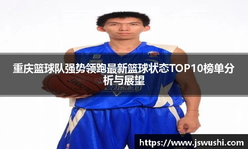 重庆篮球队强势领跑最新篮球状态TOP10榜单分析与展望