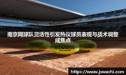 南京网球队灵活性引发热议球员表现与战术调整成焦点