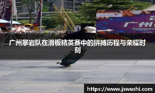 广州攀岩队在滑板精英赛中的拼搏历程与荣耀时刻