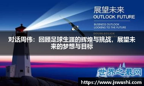 对话周伟：回顾足球生涯的辉煌与挑战，展望未来的梦想与目标